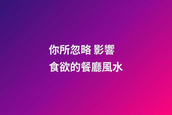 你所忽略 影響食欲的餐廳風水